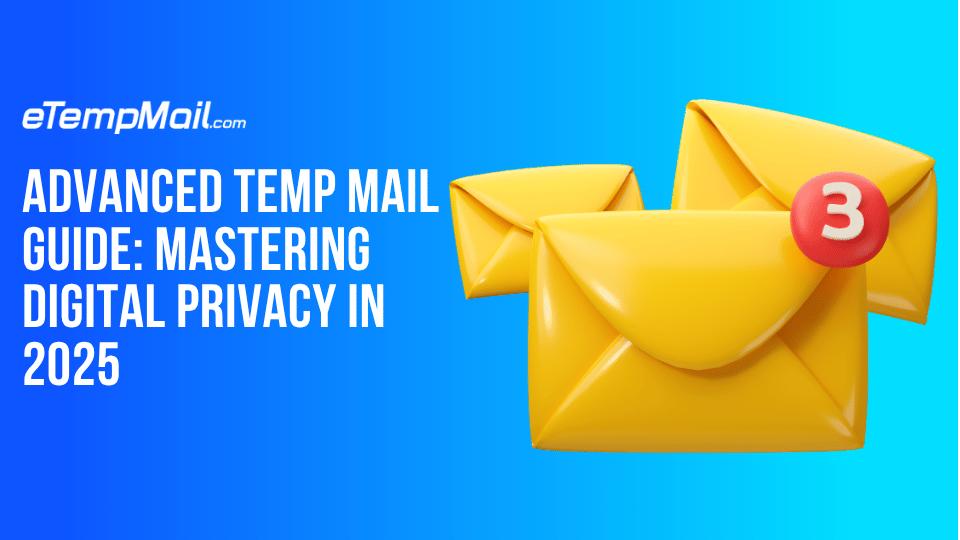 Advanced Temp Mail Guide: Mastering Digital Privacy in 2025